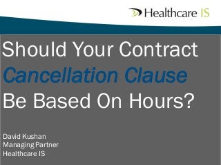 Should Your Contract
Cancellation Clause
Be Based On Hours?
David Kushan
Managing Partner
Healthcare IS

 