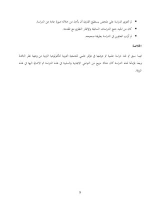 9
‫دحتوي‬ ‫مل‬‫أ‬ ‫القارئ‬ ‫يستطيع‬ ‫ملخص‬ ‫على‬ ‫اسة‬‫ر‬‫الد‬‫يأخذ‬ ‫ن‬‫خالله‬ ‫من‬‫عامة‬ ‫ة‬‫ر‬‫صو‬‫اسة‬‫ر‬‫الد‬ ‫عن‬.
‫اسا‬‫ر‬‫الد‬ ‫دمج‬ ‫اجليد‬ ‫من‬ ‫كان‬‫السابقة‬‫املقدمة‬ ‫مع‬ ‫النظري‬ ‫اإلطار‬‫ن‬.
‫صحيحه‬ ‫يقة‬‫ر‬‫بط‬ ‫اسة‬‫ر‬‫الد‬ ‫يف‬ ‫العنانين‬ ‫تب‬‫ر‬ُ‫ت‬ ‫مل‬.
‫اخلالصة‬:
‫في‬‫ما‬‫متر‬‫ؤ‬‫م‬ ‫يف‬ ‫عرضها‬ ‫مت‬ ‫علمية‬ ‫اسة‬‫ر‬‫د‬ ‫نقد‬ ‫مت‬ ‫سبق‬‫علمي‬‫بية‬‫رت‬‫ال‬ ‫لتكنولوجيا‬ ‫بية‬‫ر‬‫الع‬ ‫للجمعية‬‫الناقدة‬ ‫نظر‬ ‫نجهة‬ ‫من‬
‫ن‬‫بعد‬‫اءهتا‬‫ر‬‫ق‬‫اسة‬‫ر‬‫الد‬ ‫هلذه‬‫هناك‬ ‫كان‬‫اسة‬‫ر‬‫الد‬ ‫هذه‬ ‫يف‬ ‫السلبية‬‫ن‬ ‫االجيابية‬ ‫احي‬‫و‬‫الن‬ ‫من‬ ‫يج‬‫ز‬‫م‬‫هذه‬ ‫يف‬ ‫اليها‬ ‫ة‬‫ر‬‫االشا‬ ‫مت‬
‫قة‬‫ر‬‫الو‬.
 