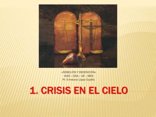 1. CRISIS EN EL CIELO
«REBELIÓN Y REDENCIÓN»
IASD – DSA – UE – MES
Pr. © Antonio López Gudiño
 