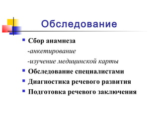 Обследование
 Сбор анамнеза
-анкетирование
-изучение медицинской карты
 Обследование специалистами
 Диагностика речевого развития
 Подготовка речевого заключения
 