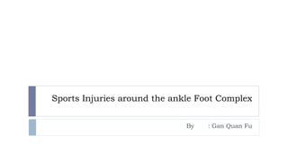 Sports Injuries around the ankle Foot Complex
By : Gan Quan Fu
 