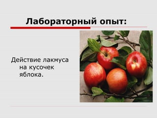 Лабораторный опыт:
Действие лакмуса
на кусочек
яблока.
 