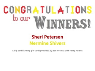 Sheri Petersen
Nermine Shivers
Early Bird drawing gift cards provided by Ben Herrera with Perry Homes
 