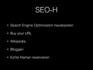 SEO-H
• Search Engine Optimization hausbacken
• Buy your URL
• Wikipedia
• Bloggen
• Echte Namen reservieren
 