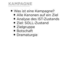 KAMPAGNE
•Was ist eine Kampagne?
•Alle Kanonen auf ein Ziel
•Analyse des IST-Zustands
•Ziel: SOLL-Zustand
•Zielgruppe
•Botschaft
•Dramaturgie
 