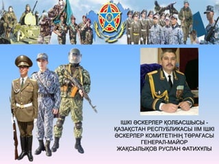 ІШКІ ӘСКЕРЛЕР ҚОЛБАСШЫСЫ -
ҚАЗАҚСТАН РЕСПУБЛИКАСЫ ІІМ ІШКІ
ӘСКЕРЛЕР КОМИТЕТІНІҢ ТӨРАҒАСЫ
ГЕНЕРАЛ-МАЙОР
ЖАҚСЫЛЫҚОВ РУСЛАН ФАТИХҰЛЫ
 
