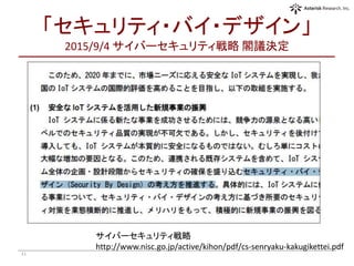 「セキュリティ・バイ・デザイン」
2015/9/4 サイバーセキュリティ戦略 閣議決定
11
サイバーセキュリティ戦略
http://www.nisc.go.jp/active/kihon/pdf/cs-senryaku-kakugikettei.pdf
 