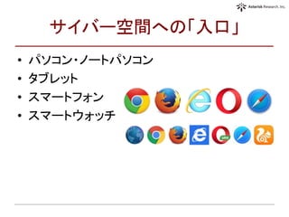 サイバー空間への「入口」
• パソコン・ノートパソコン
• タブレット
• スマートフォン
• スマートウォッチ
 