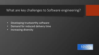 What are key challenges to Software engineering?
• Developing trustworthy software
• Demand for reduced delivery time
• Increasing diversity
 