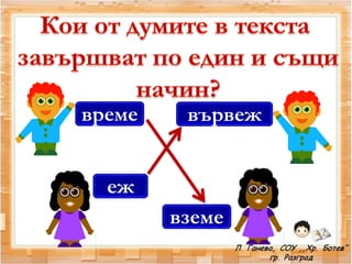 време
вземе
вървеж
еж
 