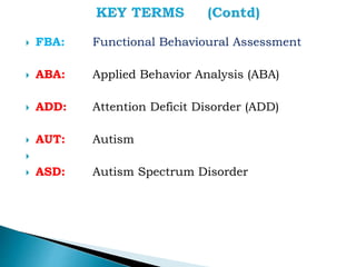  FBA: Functional Behavioural Assessment
 ABA: Applied Behavior Analysis (ABA)
 ADD: Attention Deficit Disorder (ADD)
 AUT: Autism

 ASD: Autism Spectrum Disorder
 