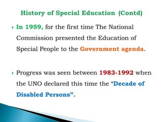  In 1959, for the first time The National
Commission presented the Education of
Special People to the Government agenda.
 Progress was seen between 1983-1992 when
the UNO declared this time the “Decade of
Disabled Persons”.
 