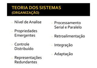 - Nível de Analise
- Propriedades
Emergentes
- Processamento
Serial e Paralelo
RetroalimentaçãoEmergentes
- Controle
Distribuído
- Representações
Redundantes
- Retroalimentação
- Integração
- Adaptação
 