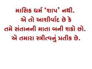માિસક ધમર ‘શાપ’ નથી.
એ તો આશીવાર્ છે કે
તમે સંતાનની માતા બની શકો છો.
એ તમારા �ીત્વનુ �તીક છે.
 