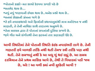 પોતાનો ક�ો-મત સાચો ઠેરવવા ઝગડી પડે છે
મતભેદ થાય છે...
નવું નવું �ણવાની ઈચ્છા થાય છ..અનેક ��ો થાય છે..
મનમાં સેક્સની ઝંખના �ગે છ
તે હવે નવલકથાઓ અને �ફલ્મોની કથાવસ્તુમાંથી માત્ર મનોરંજન જ
માણતી, તે તેની નાિયકા સાથે તાદાત્મ્ય અનુભવે .
તેના માઘ્યમ �ારા તે પોતાનાં સપનાંની દુિનયા સ�વે છ.
હવે ગીત અને સંગીતથી તેના હૃદયનાં તાર ઝણઝણી ઉઠે છ.
આવી િસ્થિતમાં તેને પોતાની િસ્થિત કંઇક નવાઇભરી લાગે . તેની
ગણતરી હવે બાળકી તરીકે નથી થતી તેમજ �ી તરીકે પણ નથી
થતી. તેને સમ�તું નથી કે આ બધુ શું થઇ ર�ું છે. આ સમય
દરિમયાન તેને �થમ માિસક આવે છે, તેથી તે િવચારમાં પડી �ય
છે, અરે ! આ વળી ક્યાં નવી મુશ્કેલી આવ?
 