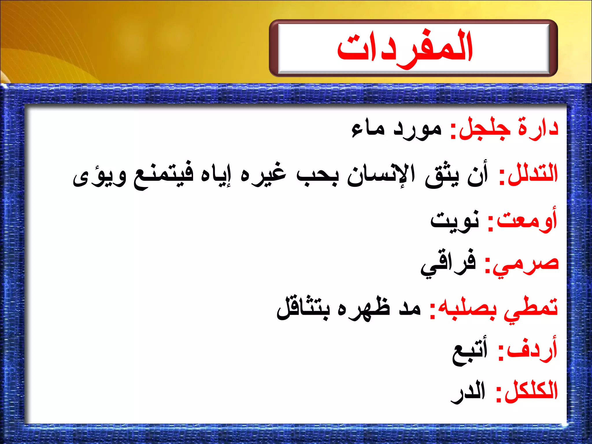 :‫جلجل‬ ‫دارة‬‫ماء‬ ‫مورد‬
:‫التدلل‬‫ويؤى‬ ‫فيتمنع‬ ‫إياه‬ ‫غيره‬ ‫بحب‬ ‫النسان‬ ‫يثق‬ ‫أن‬
:‫أومعت‬‫نويت‬
:‫صرمي‬‫فراقي‬
:‫بصلبه‬ ‫تمطي‬‫بتثاقل‬ ‫ظهره‬ ‫مد‬
:‫أردف‬‫أتبع‬
:‫الكلكل‬‫الدر‬
‫المفردات‬
 