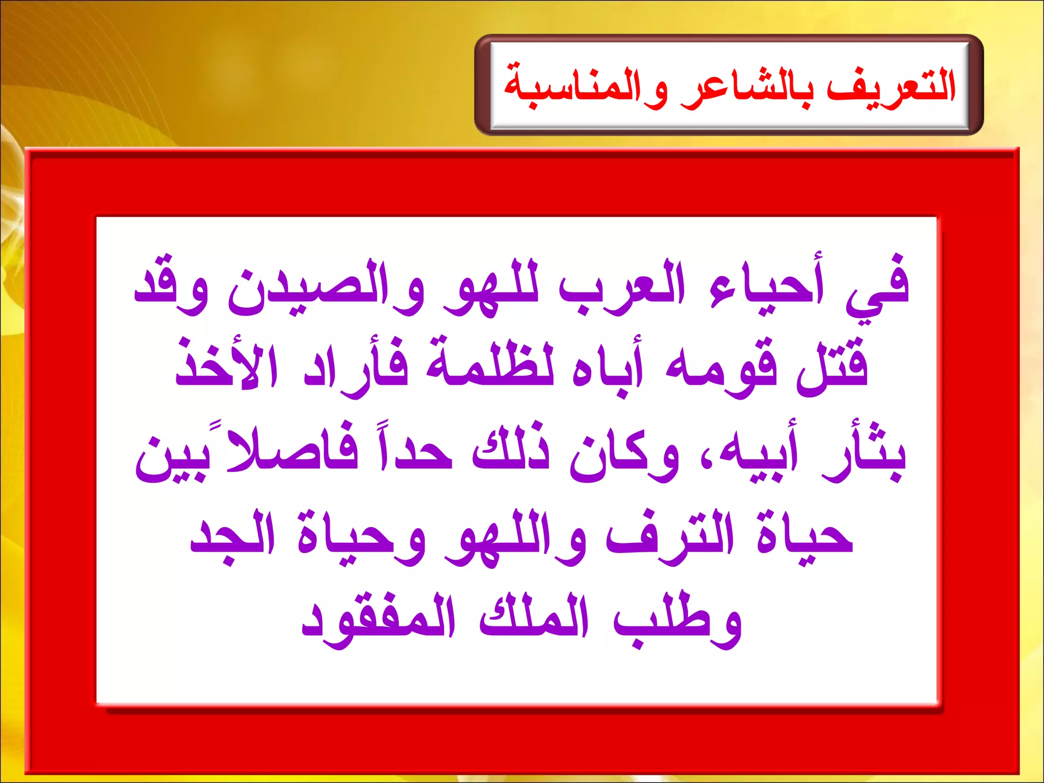 ‫والمن اسبة‬ ‫ب الش اعر‬ ‫الَتعريف‬
‫لوقد‬ ‫لوالصيدن‬ ‫للهو‬ ‫العرب‬ ‫أحياء‬ ‫في‬
‫الخذ‬ ‫فأرابد‬ ‫لظلمة‬ ‫أباه‬ ‫قومه‬ ‫قتل‬
‫بين‬ً،‫فاصل‬ ‫ا‬ً،‫حد‬ ‫ذلك‬ ‫لوكان‬ ،‫أبيه‬ ‫بثأر‬
‫الجد‬ ‫لوحياة‬ ‫لواللهو‬ ‫الترف‬ ‫حياة‬
‫المفقوبد‬ ‫الملك‬ ‫لوطلب‬
 