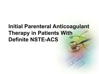 Initial Parenteral Anticoagulant
Therapy in Patients With
Definite NSTE-ACS
 