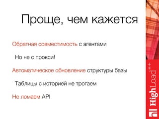 Проще, чем кажется
Обратная совместимость с агентами
Но не с прокси!
Автоматическое обновление структуры базы
Таблицы с историей не трогаем
Не ломаем API
 