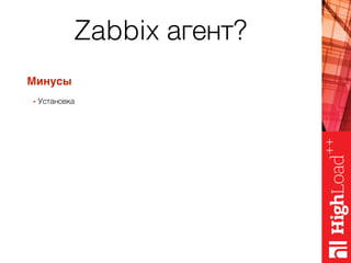 Zabbix агент?
Минусы
- Установка
Плюсы
+ Доступ к любым метрикам доступным OS
+ Гибкость на уровне коммуникаций (пассивные и активные проверки)
+ Очень маленький и быстрый, нет влияния на саму систему
+ Легко расширить функциональность модулями и скриптами
…много ещё…
 