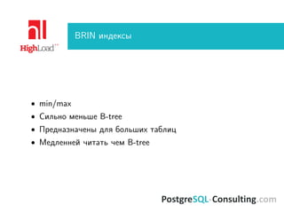 BRIN индексы
• min/max
• Сильно меньше B-tree
• Предназначены для больших таблиц
• Медленней читать чем B-tree
 
