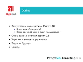 Outline
• Как устроены новые релизы PostgreSQL
Когда нам обновляться?
Когда фичей X можно будет пользоваться?
• Очень важные новинки версии 9.5
• Хорошие и полезные улучшения
• Задел на будущее
• Бонусы
 