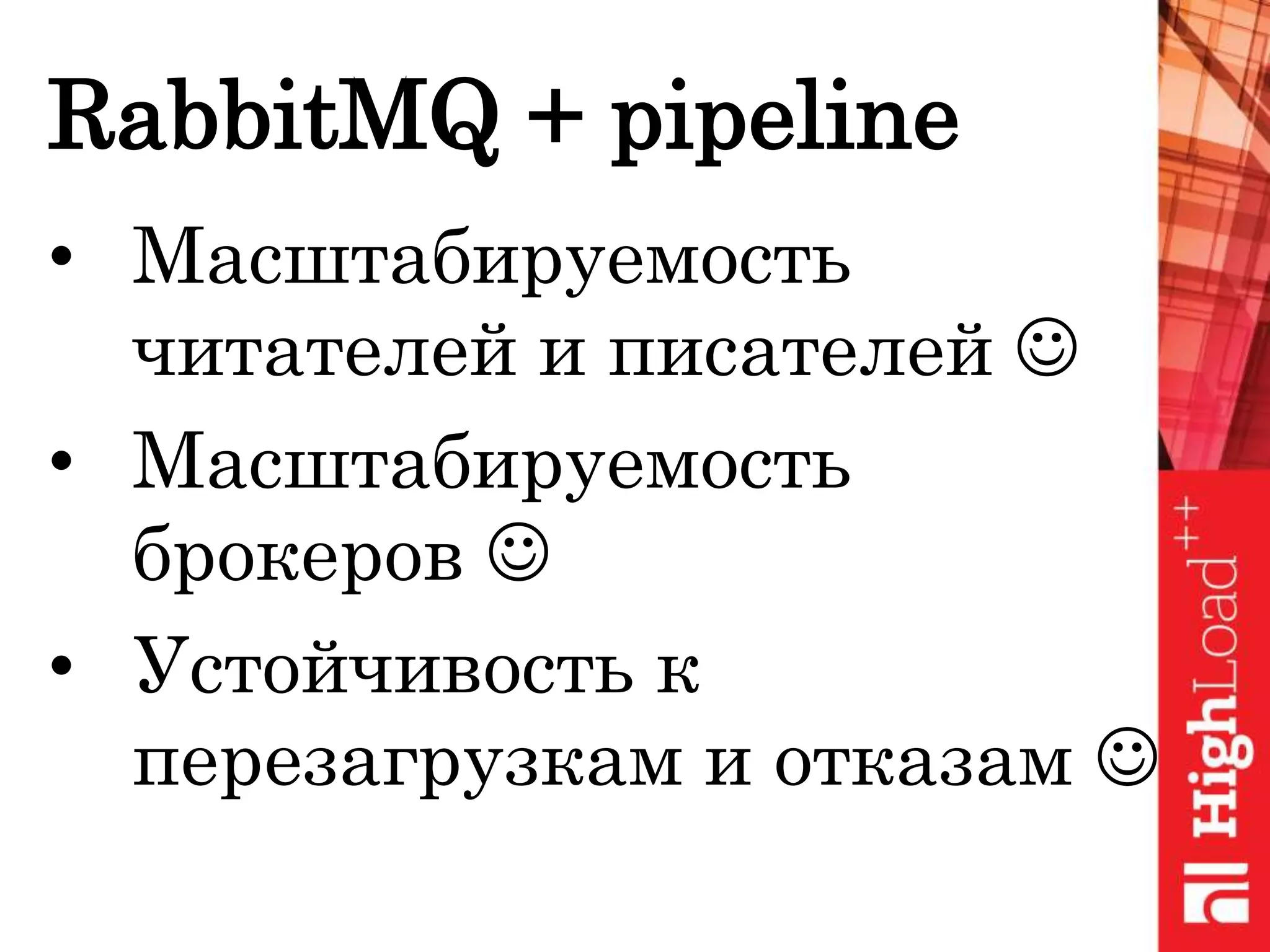RabbitMQ + pipeline
• Масштабируемость
читателей и писателей 
• Масштабируемость
брокеров 
• Устойчивость к
перезагрузкам и отказам 
 
