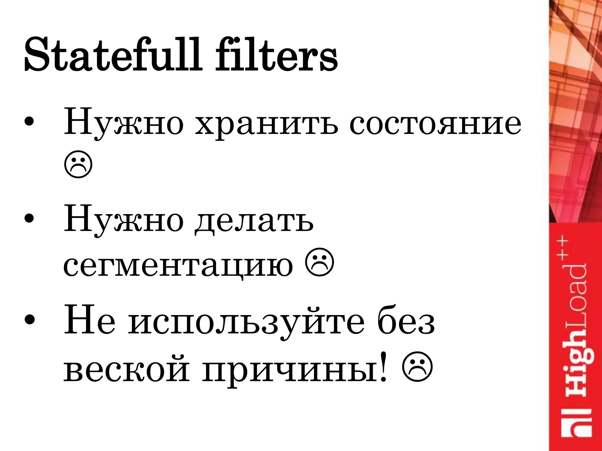 Statefull filters
• Нужно хранить состояние

• Нужно делать
сегментацию 
• Не используйте без
веской причины! 
 