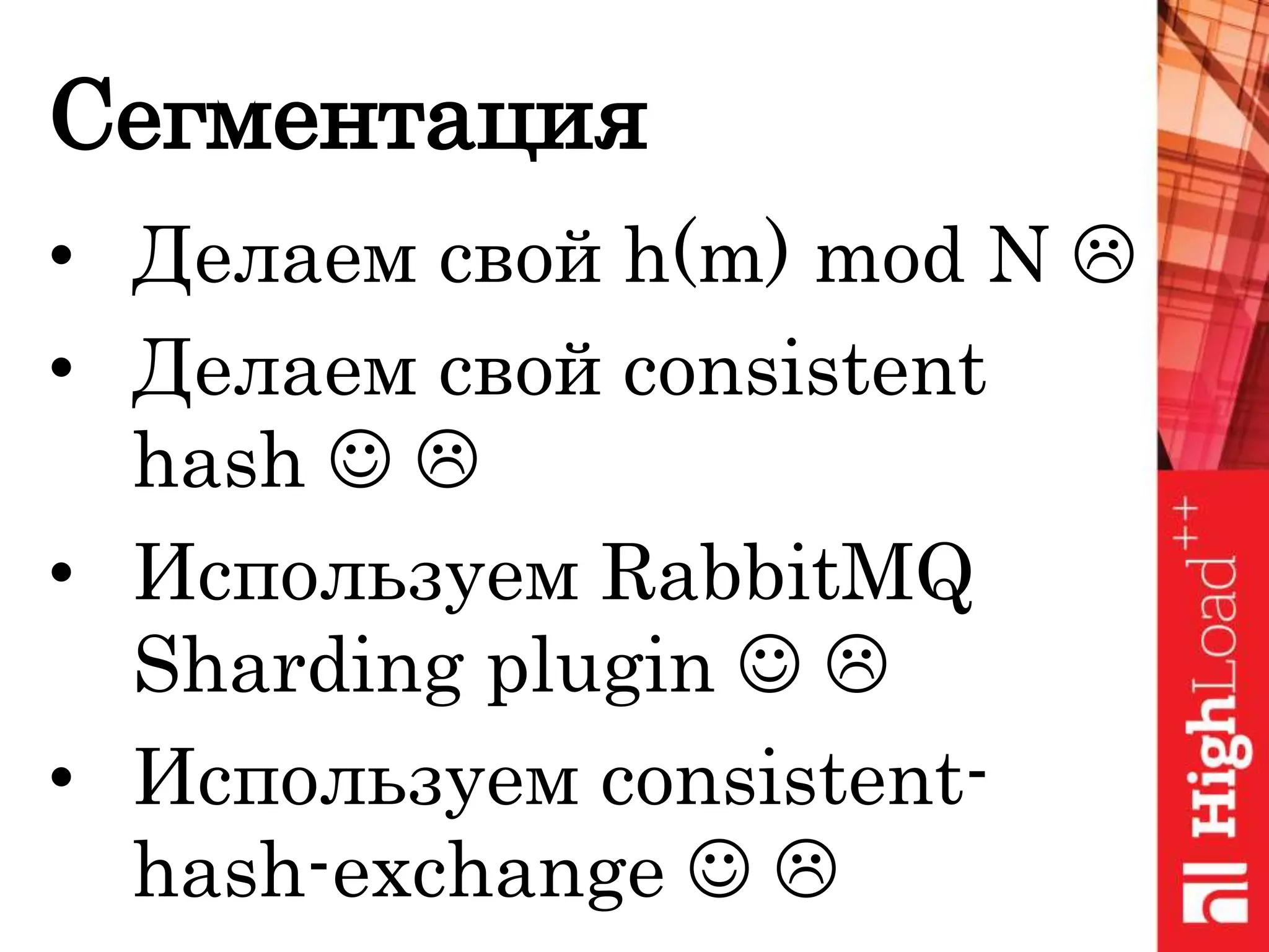Сегментация
• Делаем свой h(m) mod N 
• Делаем свой consistent
hash  
• Используем RabbitMQ
Sharding plugin  
• Используем consistent-
hash-exchange  
 