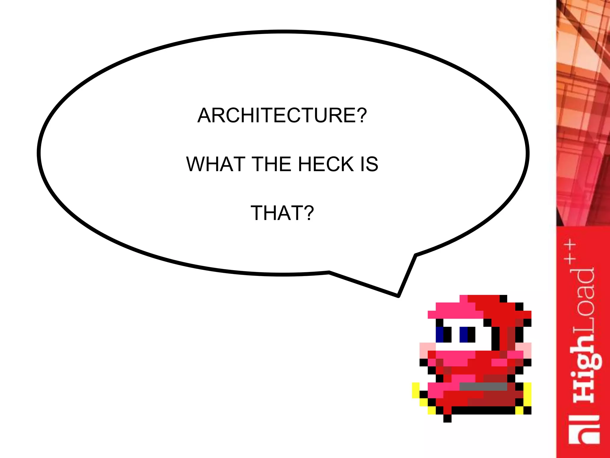 ARCHITECTURE?
WHAT THE HECK IS
THAT?