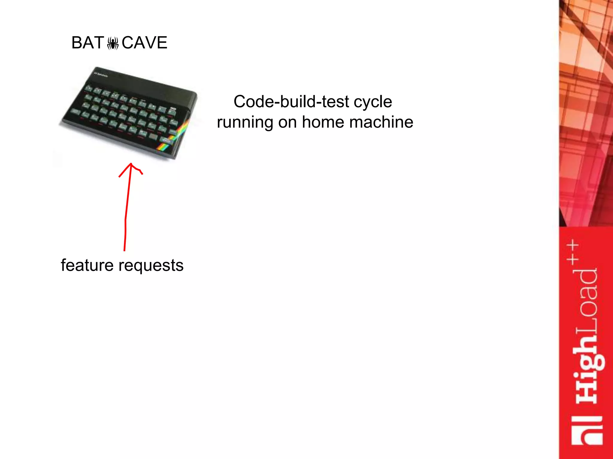 BATCAVE
Code-build-test cycle
running on home machine
feature requests
