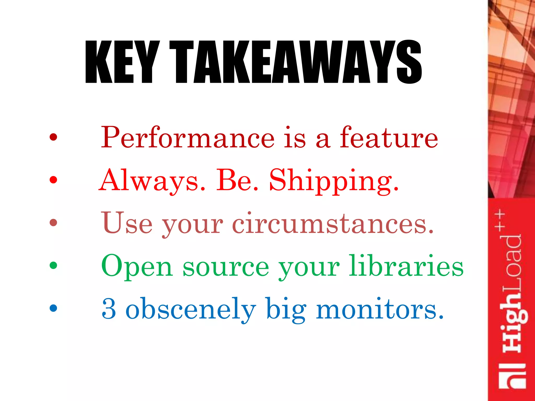 • Performance is a feature
• Always. Be. Shipping.
• Use your circumstances.
• Open source your libraries
• 3 obscenely big monitors.
KEY TAKEAWAYS