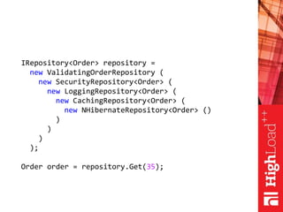 IRepository<Order> repository =
new ValidatingOrderRepository (
new SecurityRepository<Order> (
new LoggingRepository<Orde...
