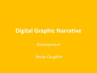 Digital Graphic Narrative
Development
Becky Coughlin
 
