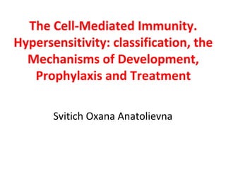 The Cell-Mediated Immunity.
Hypersensitivity: classification, the
Mechanisms of Development,
Prophylaxis and Treatment
Svitich Oxana Anatolievna
 