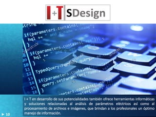 I + T en desarrollo de sus potencialidades también ofrece herramientas informáticas
y soluciones relacionadas al análisis de parámetros eléctricos así como al
procesamiento de archivos e imágenes, que brindan a los profesionales un óptimo
manejo de información.10
 