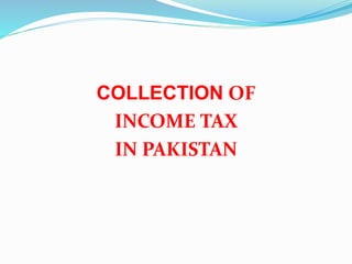 COLLECTION OF
INCOME TAX
IN PAKISTAN
 