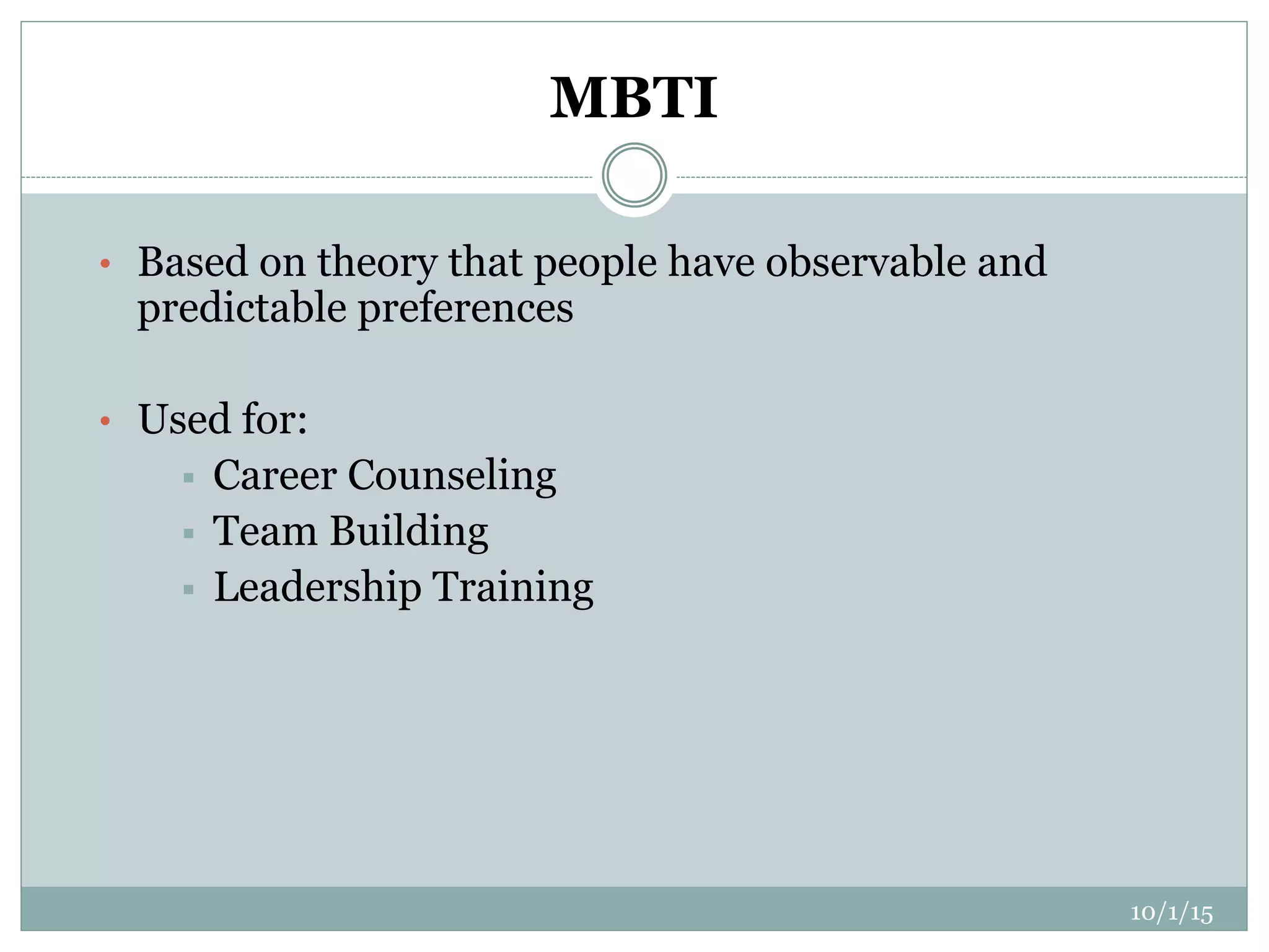 MBTI
• Based on theory that people have observable and
predictable preferences
• Used for:
 Career Counseling
 Team Building
 Leadership Training
10/1/15
 