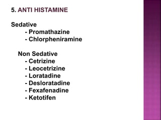 5. ANTI HISTAMINE
Sedative
- Promathazine
- Chlorpheniramine
Non Sedative
- Cetrizine
- Leocetrizine
- Loratadine
- Desloratadine
- Fexafenadine
- Ketotifen
 