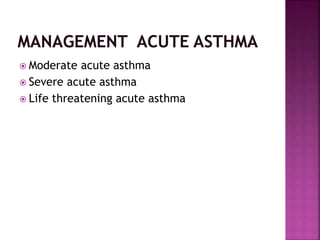  Moderate acute asthma
 Severe acute asthma
 Life threatening acute asthma
 