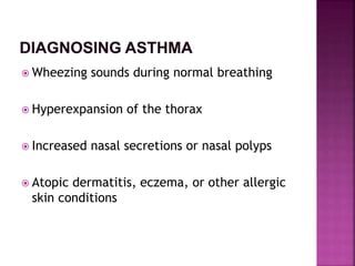  Wheezing sounds during normal breathing
 Hyperexpansion of the thorax
 Increased nasal secretions or nasal polyps
 Atopic dermatitis, eczema, or other allergic
skin conditions
 