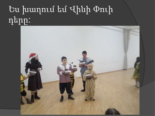 Ես խաղում եմ Վինի Փուի
դերը:
 