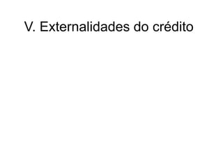 V. Externalidades do crédito
 