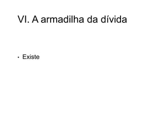 VI. A armadilha da dívida
• Existe
 