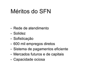 Méritos do SFN
• Rede de atendimento
• Solidez
• Sofisticação
• 600 mil empregos diretos
• Sistema de pagamentos eficiente
• Mercados futuros e de capitais
• Capacidade ociosa
I.
 