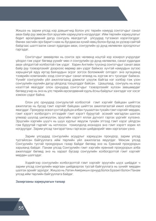 55
Жишээ нь зарим улсад нэр дэвшигчид болон улс төрийн намууд сонгогчдыг санал
авах байр руу зөөсөн бол эрүүгийн хариуцлага ногдуулдаг. Ийм төрлийн хариуцлагыг
бодит өрсөлдөөний дагуу сонгууль явагдаггүй улсуудад түгээмэл хэрэглэгддэг.
Өмнөх засгийн эрх баригч нам нь бусдаасаа хүний нөөц болон бусад эх үүсвэр сайтай
байдгаас шалтгаалж санал худалдан авах, сонгуулийн үр дүнд нөлөөлөх оролдлогыг
гаргадаг.
	 Сонгогчдыг зөөвөрлөх нь сонгох эрх чөлөөнд ноцтой хор хохирол учруулдаг
үйлдэл гэж үздэг бөгөөд үүнийг мөн л сонгуулийн үр дүнд нөлөөлөх, санал худалдах
авах үйлдэлтэй холбоотой гэж үздэг. Харин Английн түүхэнд сонгогчдыг санал авах
байр руу тээвэрлэхийг дээрхээс өөрөөр авч үздэг байжээ: хүчтэй намуудын зүгээс
харьцангуй ядуу иргэд баячуудын эсрэг зогсох боломжийг олгодог- энэ хугацаанд
тээврийн компанийн эзэд сонгогчдыг санал өгөхөд нь хүргэж өгч тусалдаг байжээ.
Үүнийг сонгуулийн үйл ажиллагаанд дэмжлэг үзүүлж байгаа нэг хэлбэр гэж үзэн
сонгуулийн хуулийн дагуу үйлдэлд тооцогддог байсан. Цаашлаад, сонгууль нь илүү
нээлттэй явагддаг олон орнуудад сонгогчдыг тээвэрлэхийг хүлээн зөвшөөрдөг
бөгөөд учир нь энэ нь улс төрийн өрсөлдөөний хууль ёсны байдлыг хангадаг нэг хэсэг
хэмээн үздэг байна.
	 Олон улс орнуудад сонгуультай холбоотой гэмт хэргийг байцаан шийтгэх
ажиллагаа нь бусад гэмт хэргийг байцаан шийтгэх ажиллагаатай ижил хэлбэрээр
явагддаг.Прокурорэсвэлүүнтэйдүйцэхалбантушаалтантухайнгэмтхэргийгмөрдөх,
гэмт хэрэгт холбогдогч этгээдийг гэмт хэрэгт буруутай эсэхийг магадлан шалгах
улмаар шүүхэд шилжүүлэн, эрүүгийн хэрэгт яллах дүгнэлт гаргах үүргийг хүлээнэ.
Эрүүгийн хэргийн шүүгч нь шүүх хурлыг явуулж тухайн этгээд гэмт хэрэг үйлдсэн
гэм буруутай гэдгийг нь нотлосон тохиолдолд ихэнхдээ энэ гэмт хэрэгт хорих ял
ногдуулдаг. Зарим улсад тангарагтаны гаргасан шийдвэрийг мөн харгалзан үзнэ.
	 Зарим улсуудад сонгуулийн асуудлыг хариуцсан прокурор, зарим улсад
тусгайлсан байгууллага ийм төрлийн үйл ажиллагаа явуулдаг. Мексик улсад
Сонгуулийн тусгай прокурорын газар байдаг бөгөөд энэ нь Ерөнхий прокурорын
харьяанд байдаг. Панам улсад Сонгуулийн гэмт хэргийн ерөнхий прокурорын алба
ажилладаг бөгөөд энэ нь хараат бусаар сонгуулийн холбогдолтой гэмт хэргийг
мөрдөн шалгадаг.
	 Хэдийгээр сонгуулийн холбогдолтой гэмт хэргийг эрүүгийн шүүх шийддэг ч
зарим улсад сонгуулийн маргаан шийдвэрлэх тусгай байгууллага нь үүнийг мөрдөн
шалгах эрхийг эдэлдэг. Жишээ нь Латин Америкын орнууд болох Бразил болон Панам
улсад ийм төрлийн байгууллага байдаг.
Захиргааны хариуцлагын талаар
 