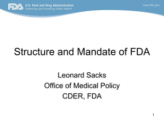 1
Structure and Mandate of FDA
Leonard Sacks
Office of Medical Policy
CDER, FDA
 