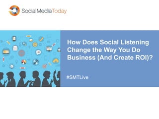 How Does Social Listening
Change the Way You Do
Business (And Create ROI)?
#SMTLive
 
