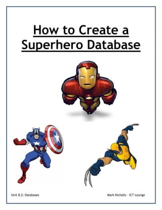 Unit 8.2: Databases Mark Nicholls – ICT Lounge
How to Create a
Superhero Database
 