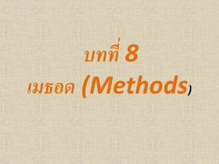 บทที่ 8
เมธอด (Methods)
 